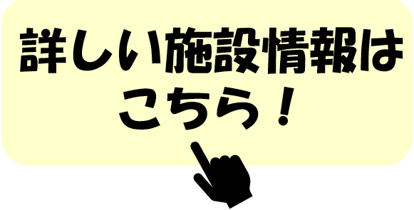 詳しい施設情報はこちら！