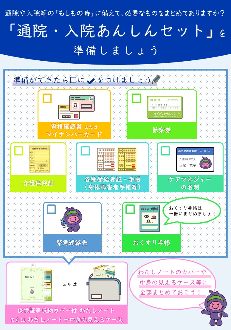 自分や家族の「もしもの時」に備えて「通院・入院あんしんセット」の準備をしておきましょう。通院・入院あんしんセットの内容やわたしノートについては、高齢介護課かお近くの地域包括支援センターにお問い合わせください。